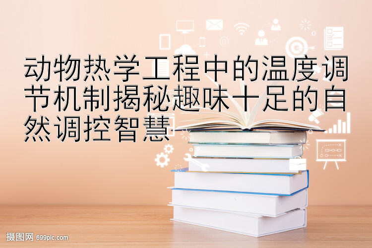 动物热学工程中的温度调节机制揭秘趣味十足的自然调控智慧